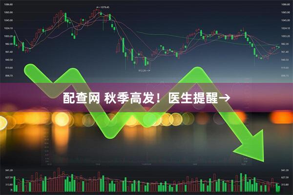 配查网 秋季高发！医生提醒→
