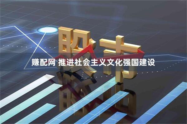赚配网 推进社会主义文化强国建设