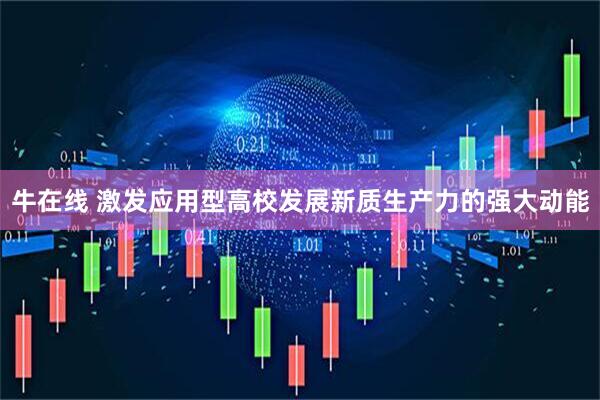 牛在线 激发应用型高校发展新质生产力的强大动能