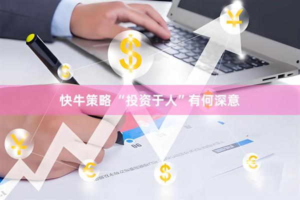 快牛策略 “投资于人”有何深意