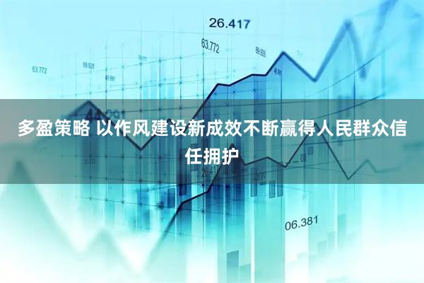 多盈策略 以作风建设新成效不断赢得人民群众信任拥护