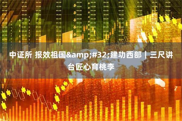 中证所 报效祖国&#32;建功西部｜三尺讲台匠心育桃李
