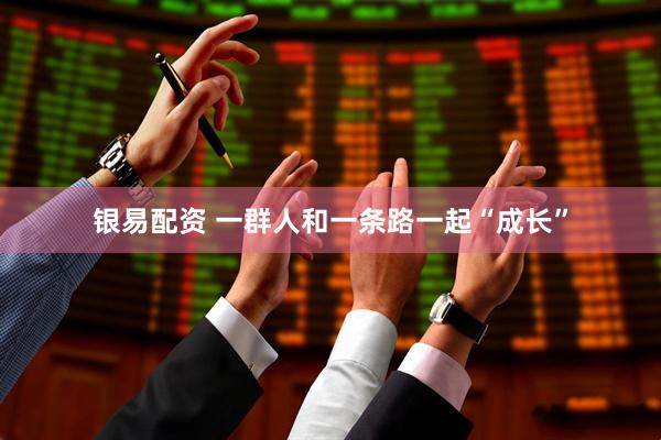 银易配资 一群人和一条路一起“成长”