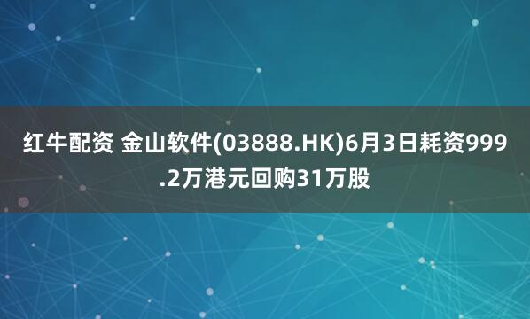红牛配资 金山软件(03888.HK)6月3日耗资999.2万港元回购31万股