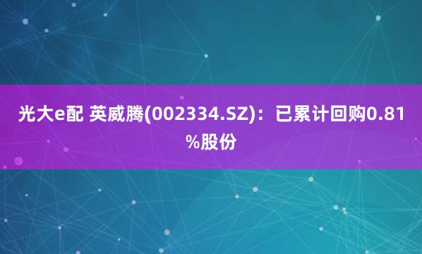 光大e配 英威腾(002334.SZ)：已累计回购0.81%股份