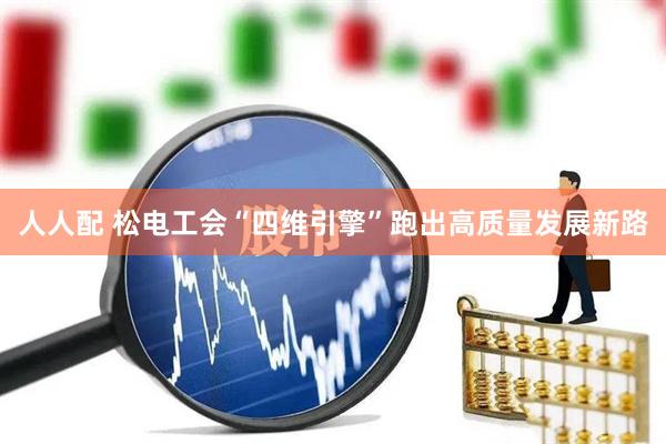 人人配 松电工会“四维引擎”跑出高质量发展新路