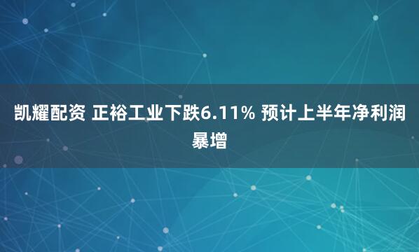 凯耀配资 正裕工业下跌6.11% 预计上半年净利润暴增