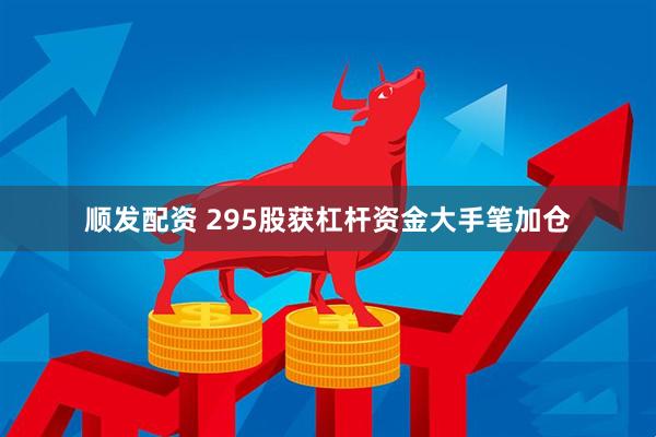 顺发配资 295股获杠杆资金大手笔加仓