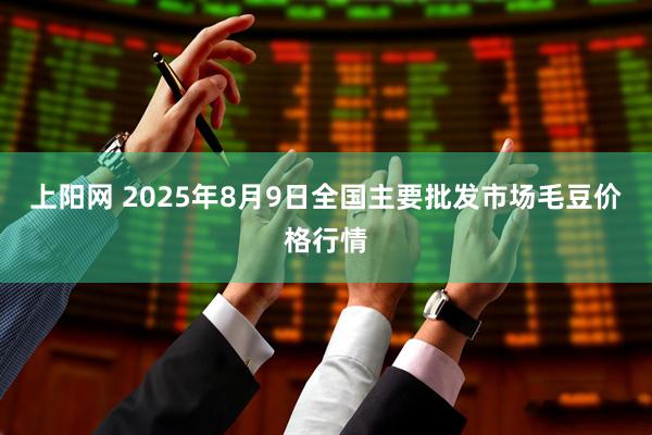 上阳网 2025年8月9日全国主要批发市场毛豆价格行情