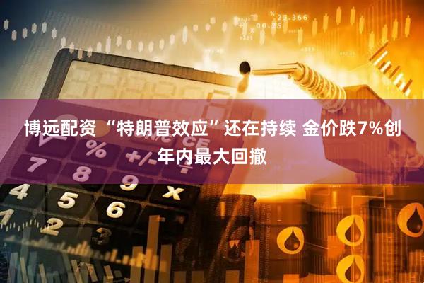 博远配资 “特朗普效应”还在持续 金价跌7%创年内最大回撤