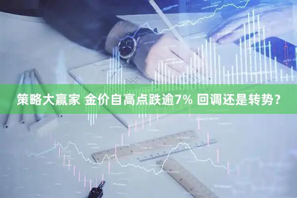 策略大赢家 金价自高点跌逾7% 回调还是转势？