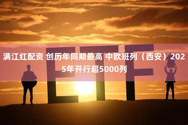 满江红配资 创历年同期最高 中欧班列(西安)2025年开行超5000列