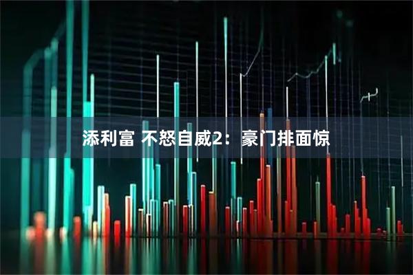 添利富 不怒自威2：豪门排面惊
