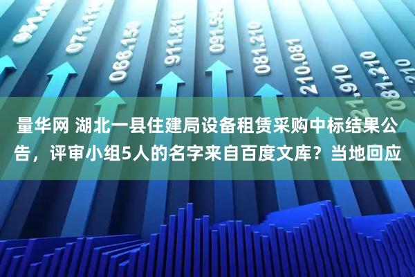 量华网 湖北一县住建局设备租赁采购中标结果公告，评审小组5人的名字来自百度文库？当地回应