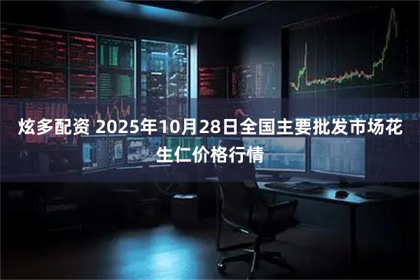 炫多配资 2025年10月28日全国主要批发市场花生仁价格行情