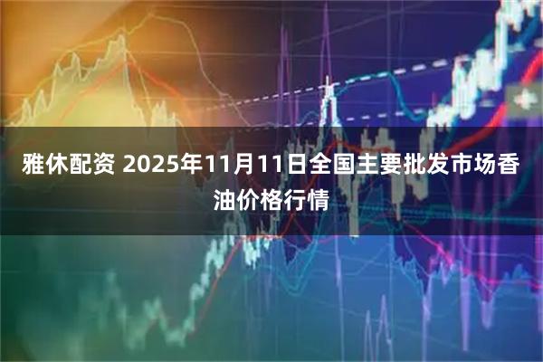 雅休配资 2025年11月11日全国主要批发市场香油价格行情